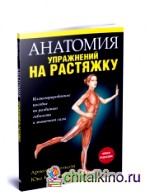 Анатомия упражнений на растяжку: Иллюстрированное пособие по развитию гибкости и мышечной силы