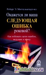 Окажется ли ваша следующая ошибка роковой: Как избежать цепи ошибок, губительных для вашей компании