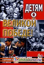 Детям о Великой Победе! Беседы о Второй мировой войне в детском саду и в школе