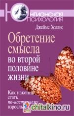 Обретение смысла во второй половине жизни: Как наконец стать по-настоящему взрослым