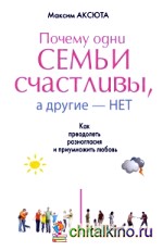 Почему одни семьи счастливы, а другие — нет: Как преодолеть разногласия и приумножить любовь
