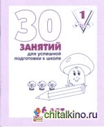 30 занятий для подготовки к школе: Рабочая тетрадь. 6 лет. Часть 1