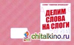 Говорим правильно: Делим слова на слоги. Рабочая тетрадь