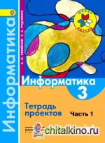 Информатика: Тетрадь проектов. 3 класс. В 3-х частях. Часть 1. ФГОС