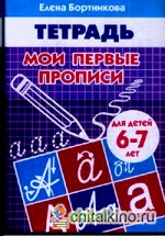 Мои первые прописи: Тетрадь для занятий с детьми 6-7 лет