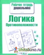 Рабочая тетрадь дошкольника: Логика. Противоположности