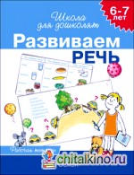 Развиваем речь: Рабочая тетрадь для детей 6-7 лет