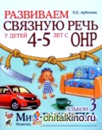 Развиваем связную речь у детей 4-5 лет с ОНР: Альбом 3. Мир человека