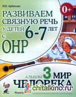 Развиваем связную речь у детей 6-7 лет с ОНР: Альбом №3. Мир человека