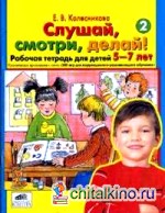 Слушай, смотри, делай! Рабочая тетрадь №2 для детей 5-7 лет