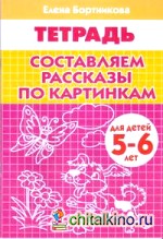 Составляем рассказы по картинкам: Тетрадь для детей 5-6 лет