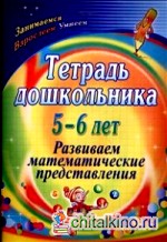 Тетрадь дошкольника: 5-6 лет. Развиваем математические представления