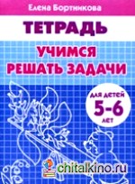 Учимся решать задачи: Для детей 5-6 лет