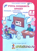 Учусь создавать проект: 2 класс. Рабочая тетрадь. В 2 частях. Часть 2. ФГОС