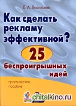 Как сделать рекламу эффективной? 25 беспроигрышных идей: Практическое пособие