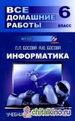 Все домашние работы по информатике за 6 класс: Учебное пособие к учебнику и рабочей тетради Л. Л. Босовой