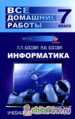 Все домашние работы по информатике за 7 класс: К учебнику и рабочей тетради Л. Л. Босовой, А. Ю. Босовой (издательство «БИНОМ»2013 — 2014)