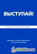 ВЫСТУПАЙ! Уверенность в себе и ораторское мастерство за 30 дней