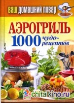 Аэрогриль: 1000 чудо-рецептов