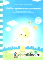 Найди противоположности: Задания на развитие речи, изучение противоположных понятий: Для детей 4-6 лет