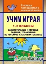 Учим играя: 1-2 класс. Занимательные и игровые задания, упражнения по русскому языку и математике