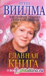 Главная книга о воспитании детей или о том, как помочь ребенку стать счастливым