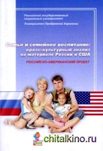Семья и семейное воспитание: кросс-культурный анализ на материале России и США: Российско-американский проект