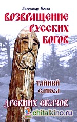 Возвращение русских богов: Тайный смысл древних сказов