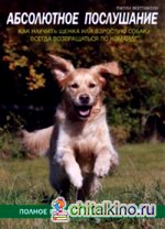 Абсолютное послушание: Как научить щенка или взрослую собаку всегда возвращаться по команде