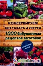 Консервируем без сахара и уксуса: 1000 бабушкиных рецептов заготовок