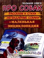 Большая книга про собак: Рассказы и стихи. Легендарные собаки. Маленькая энциклопедия