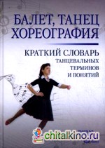 Балет: Танец. Хореография. Краткий словарь танцевальных терминов