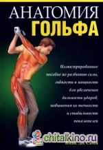 Анатомия гольфа: Иллюстрированное пособие по развитию силы, гибкости и мощности для увеличения дальности ударов, повышения их точности и стабильности показателей