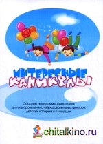Интересные каникулы: Сборник программ и сценариев для оздоровительно-образовательных центров, детских лагерей и площадок