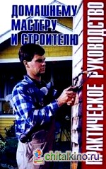 Домашнему мастеру и строителю: Практическое руководство