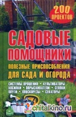 Садовые помощники: Полезные приспособления для сада и огорода. 200 проектов