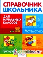Справочник школьника для начальных классов: Русский язык. Математика. Природоведение