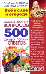 Всё о саде и огороде: 500 самых важных вопросов, 500 самых полных ответов