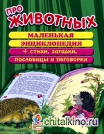 Про животных: Маленькая энциклопедия плюс стихи, загадки, пословицы и поговорки
