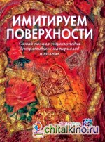Имитируем поверхности: Самая полная энциклопедия декоративных техник и материалов