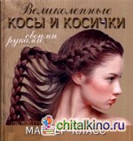 Великолепные косы и косички своими руками: Иллюстрированный пошаговый мастер-класс