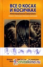 Все о косах и косичках: Иллюстрированный самоучитель. Самые стильные техники плетения