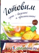 Готовим супы — вкусные и оригинальные