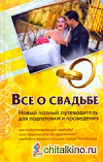 Все о свадьбе: Новый полный путеводитель для подготовки и проведения
