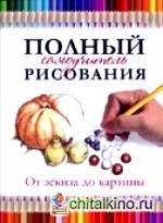 Полный самоучитель рисования: От эскиза до картины