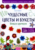 Чудесные цветы и букеты: Вяжем крючком. Более 50 лучших схем