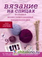 Вязание на спицах: Большая иллюстрированная энциклопедия