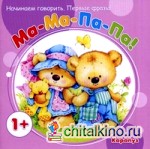 Ма-ма-па-па: Начинаем говорить. Первые фразы. Для детей от 1 года