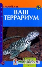 Ваш террариум: Обустройство. Микроклимат. Обзор видов животных. Разведение и кормление