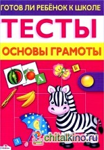 Готов ли ребенок к школе: Тесты. Основы грамоты